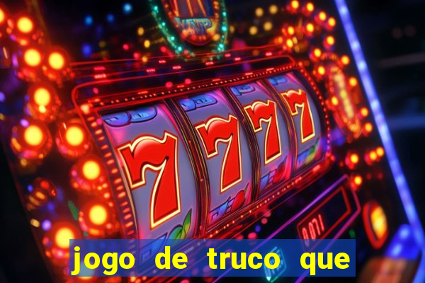 jogo de truco que ganha dinheiro de verdade